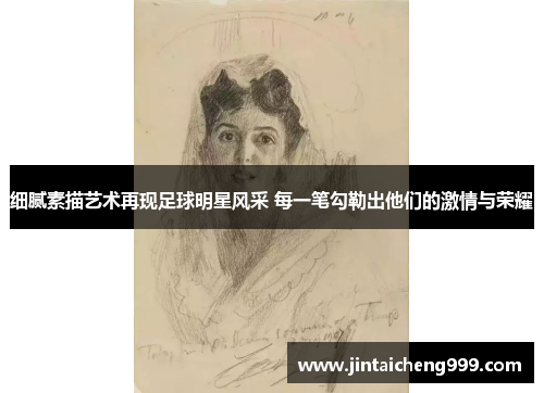 细腻素描艺术再现足球明星风采 每一笔勾勒出他们的激情与荣耀